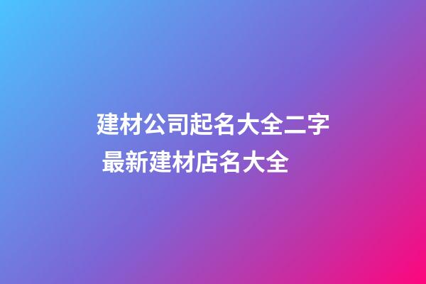 建材公司起名大全二字 最新建材店名大全-第1張-公司起名-玄機(jī)派